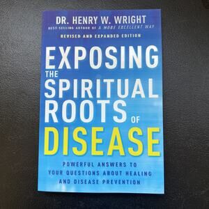 Exposing the Spiritual Roots of Disease Paperback Henry W Wright Revised 2nd Ed